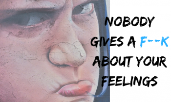 nobody gives a fuck about your feelings